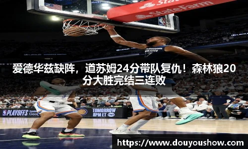 爱德华兹缺阵，道苏姆24分带队复仇！森林狼20分大胜完结三连败