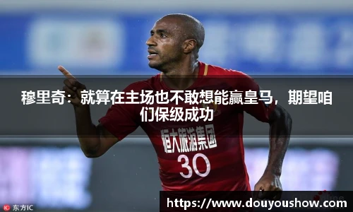 穆里奇：就算在主场也不敢想能赢皇马，期望咱们保级成功