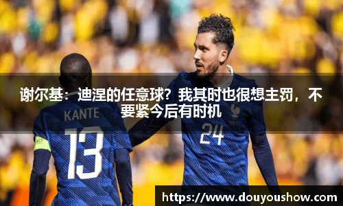 谢尔基：迪涅的任意球？我其时也很想主罚，不要紧今后有时机